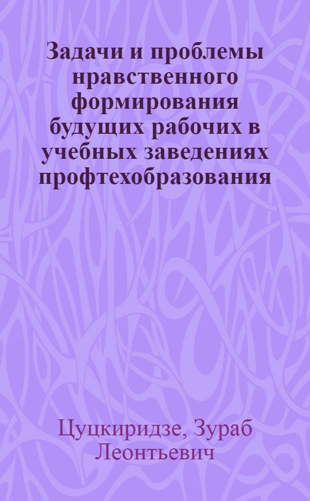 Задачи и проблемы нравственного формирования будущих рабочих в учебных заведениях профтехобразования