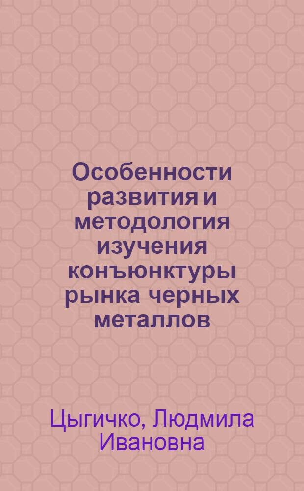 Особенности развития и методология изучения конъюнктуры рынка черных металлов : Учеб. пособие