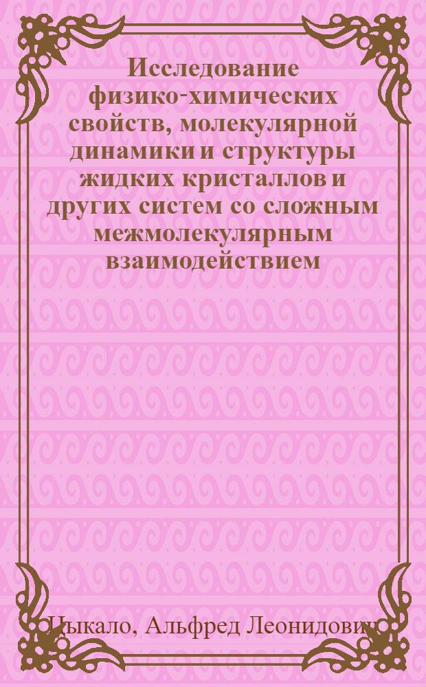 Исследование физико-химических свойств, молекулярной динамики и структуры жидких кристаллов и других систем со сложным межмолекулярным взаимодействием : Автореф. дис. на соиск. учен. степ. д-ра хим. наук : (02.00.04)