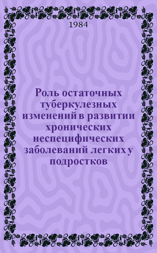 Роль остаточных туберкулезных изменений в развитии хронических неспецифических заболеваний легких у подростков : Автореф. дис. на соиск. учен. степ. канд. мед. наук : (14.00.26)