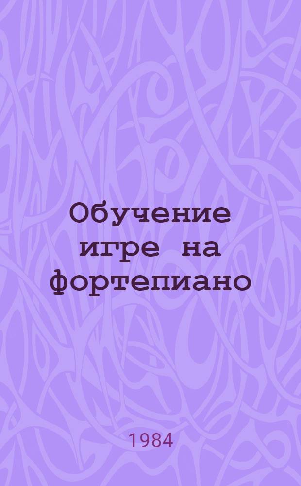 Обучение игре на фортепиано : Учеб. пособие для пед. ин-тов по спец. № 2119 "Музыка и пение"