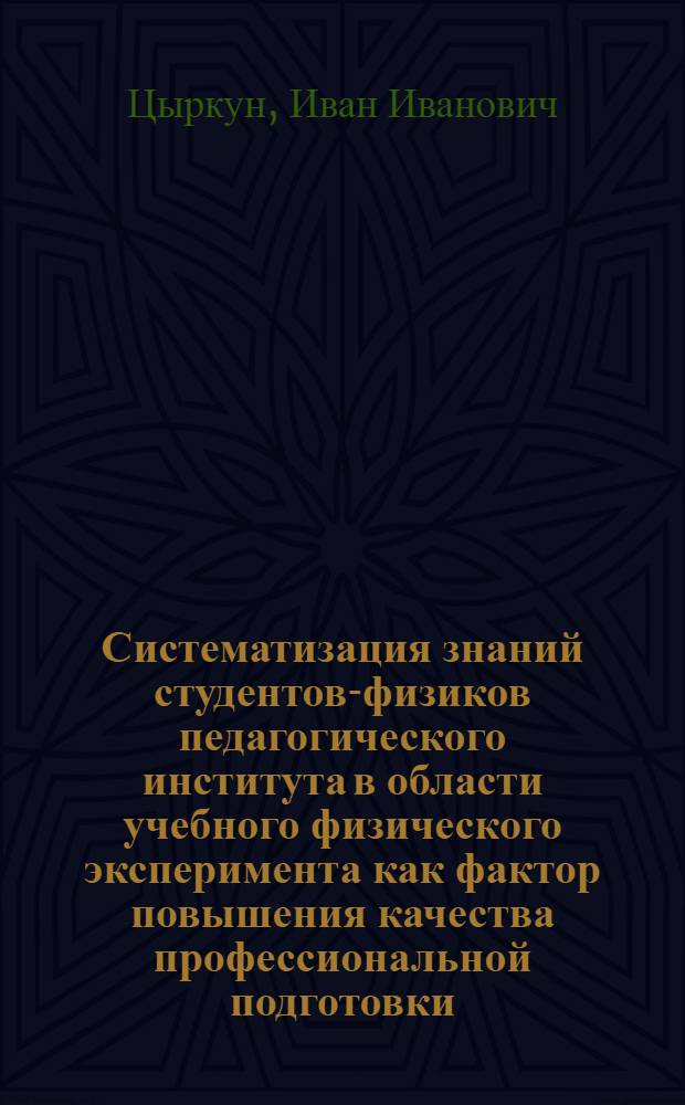 Систематизация знаний студентов-физиков педагогического института в области учебного физического эксперимента как фактор повышения качества профессиональной подготовки : Автореф. дис. на соиск. учен. степ. канд. пед. наук : (13.00.02)