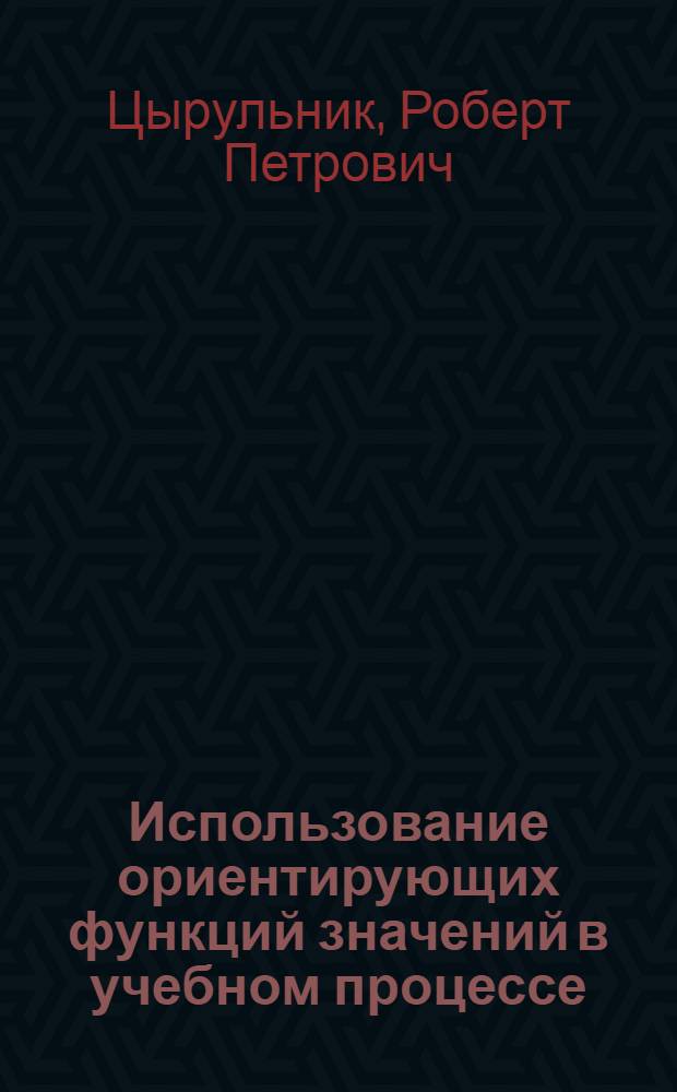 Использование ориентирующих функций значений в учебном процессе : (На материале обучения физике и математике в общеобразоват. шк. и сред. ПТУ) : Автореф. дис. на соиск. учен. степ. канд. пед. наук : (13.00.01)