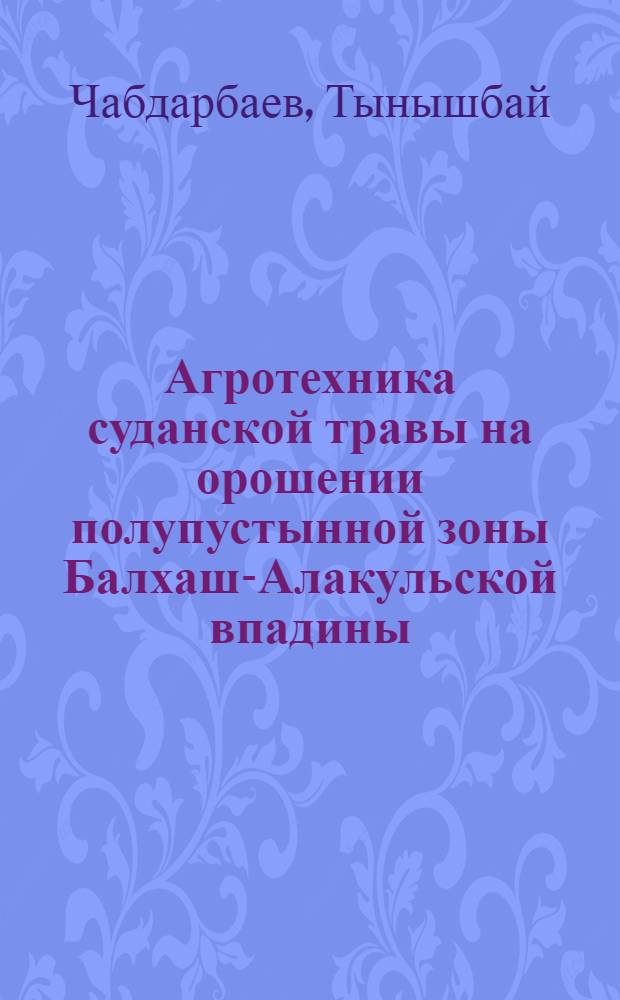 Агротехника суданской травы на орошении полупустынной зоны Балхаш-Алакульской впадины : Автореф. дис. на соиск. учен. степ. канд. с.-х. наук : (06.01.09)