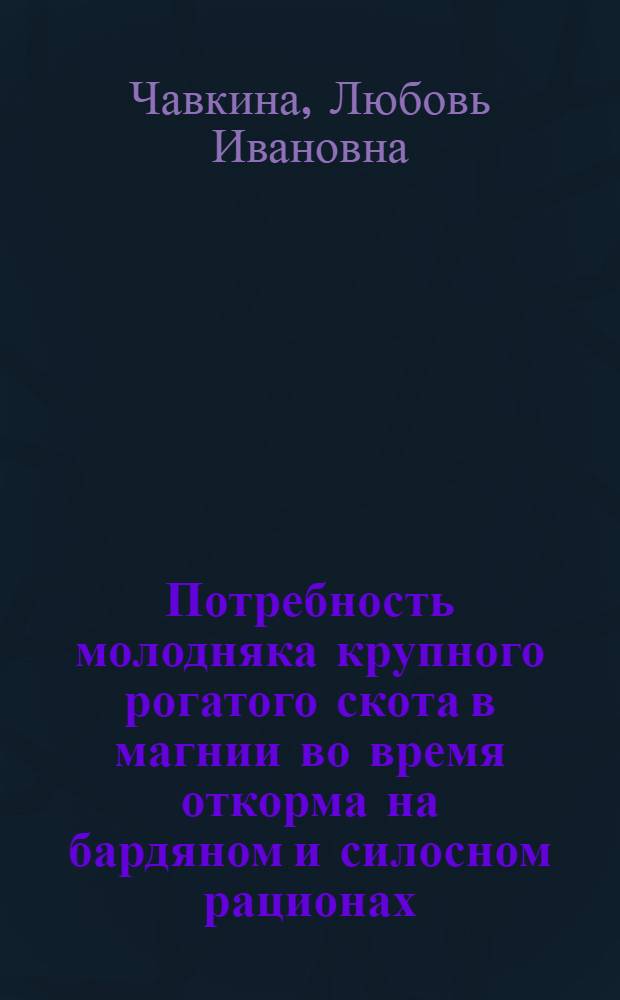 Потребность молодняка крупного рогатого скота в магнии во время откорма на бардяном и силосном рационах : Автореф. дис. на соиск. учен. степ. к. с.-х. н
