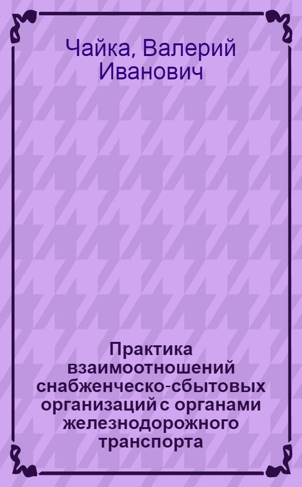 Практика взаимоотношений снабженческо-сбытовых организаций с органами железнодорожного транспорта