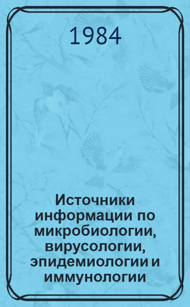 Источники информации по микробиологии, вирусологии, эпидемиологии и иммунологии : Библиогр. указ. отеч. и зарубеж. лит