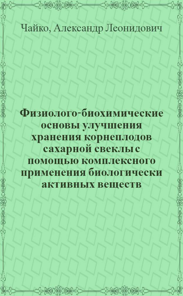 Физиолого-биохимические основы улучшения хранения корнеплодов сахарной свеклы с помощью комплексного применения биологически активных веществ : Автореф. дис. на соиск. учен. степ. канд. биол. наук : (03.00.12)