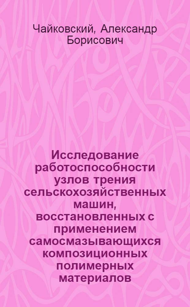 Исследование работоспособности узлов трения сельскохозяйственных машин, восстановленных с применением самосмазывающихся композиционных полимерных материалов : Автореф. дис. на соиск. учен. степ. канд. техн. наук : (05.20.03)
