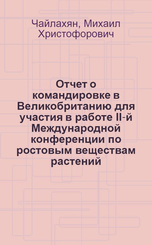 Отчет о командировке в Великобританию [для участия в работе II-й Международной конференции по ростовым веществам растений, проходившей с 12 по 16 июля 1982 г. в Аберестуите в Уэльском университете]