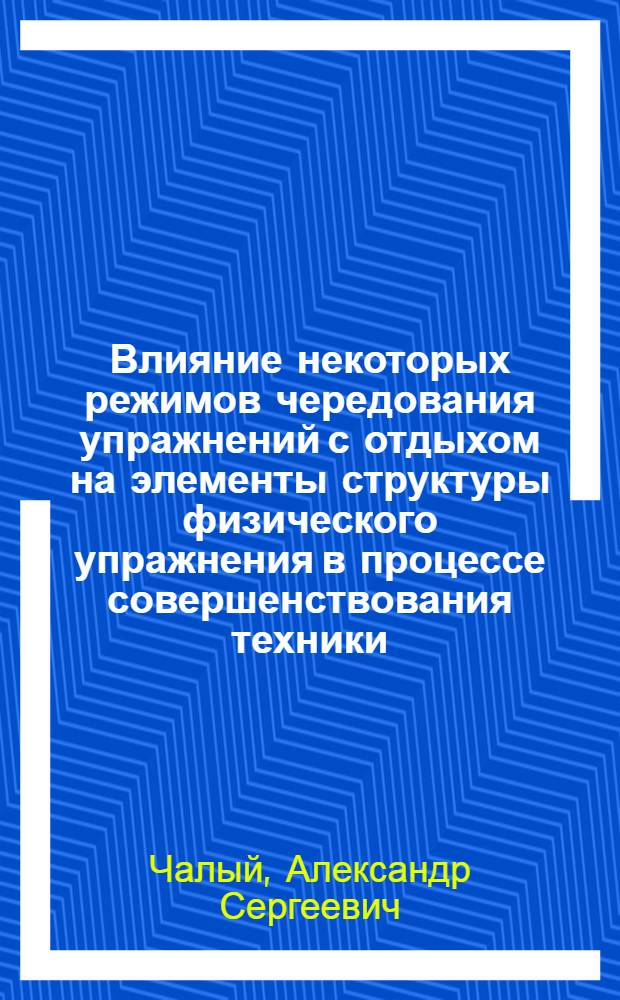 Влияние некоторых режимов чередования упражнений с отдыхом на элементы структуры физического упражнения в процессе совершенствования техники : (На прим. прыжка в длину с разбега) : Автореф. дис. на соиск. учен. степ. канд. пед. наук : (13.00.04)