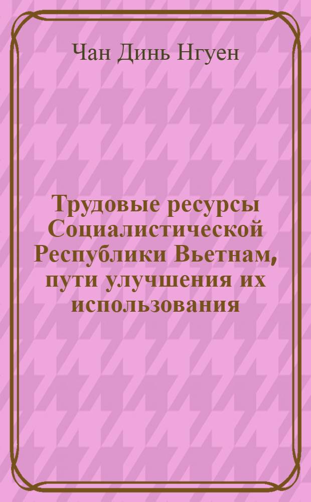 Трудовые ресурсы Социалистической Республики Вьетнам, пути улучшения их использования : Автореф. дис. на соиск. учен. степ. канд. экон. наук : (08.00.07)
