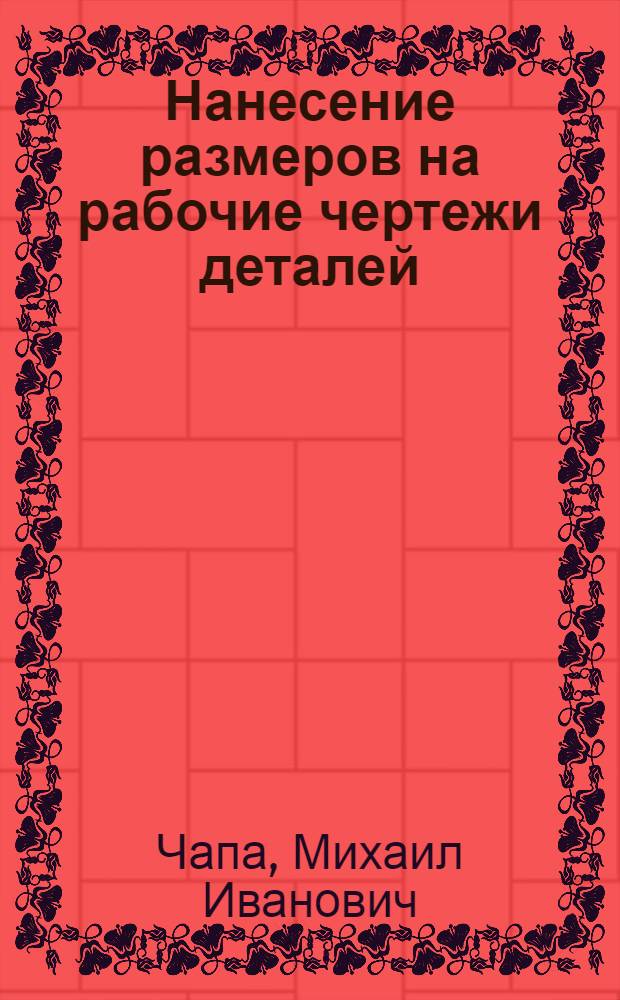 Нанесение размеров на рабочие чертежи деталей : Учеб.-метод. пособие по машиностроит. черчению