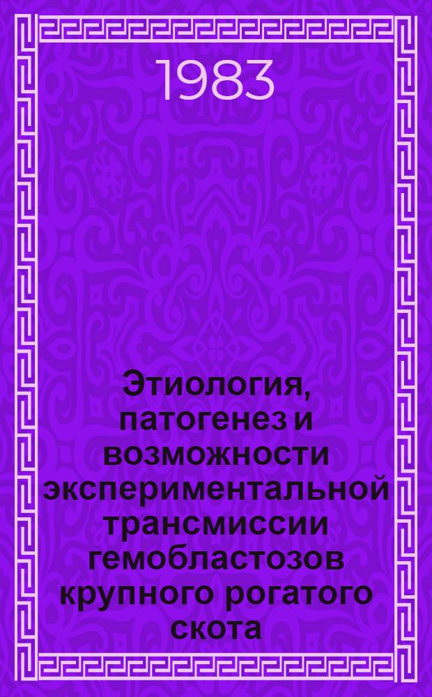 Этиология, патогенез и возможности экспериментальной трансмиссии гемобластозов крупного рогатого скота : Автореф. дис. на соиск. учен. степ. д-ра биол. наук : (03.00.06)