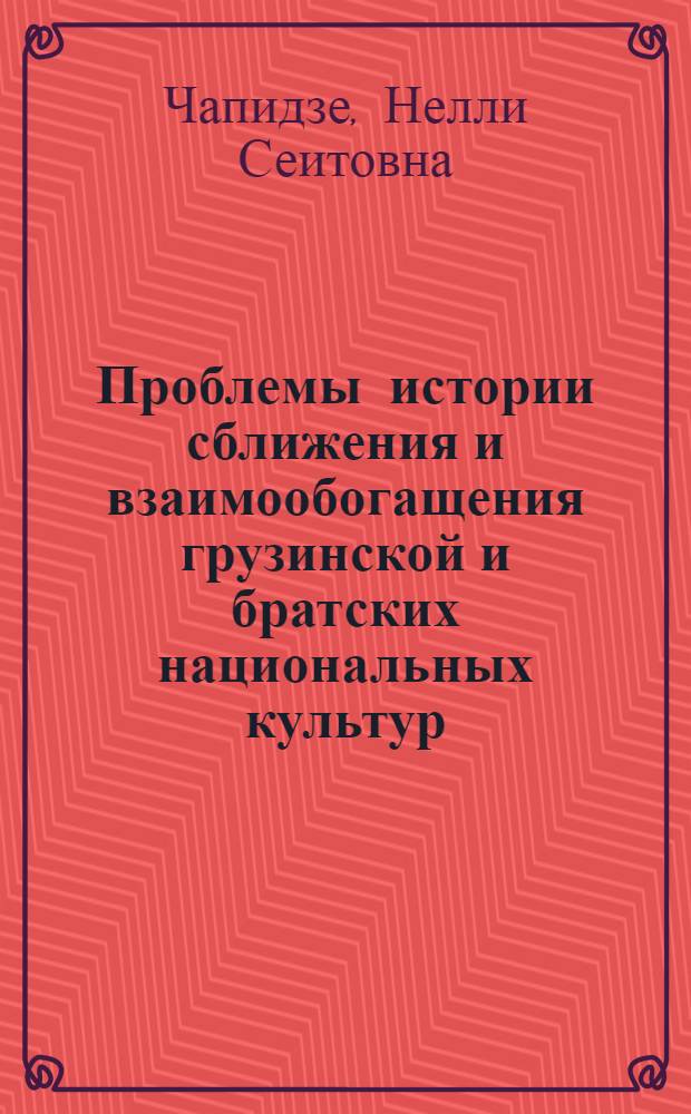 Проблемы истории сближения и взаимообогащения грузинской и братских национальных культур, 1921-1959 гг. : Автореф. дис. на соиск. учен. степ. д-ра ист. наук : (07.00.02)