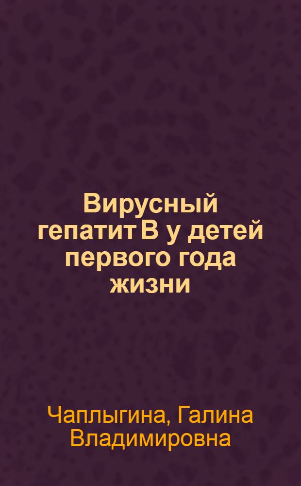 Вирусный гепатит В у детей первого года жизни : (Особенности течения, исходы и отдал. последствия. Вопр. прогнозирования) : Автореф. дис. на соиск. учен. степ. канд. мед. наук : (14.00.09)
