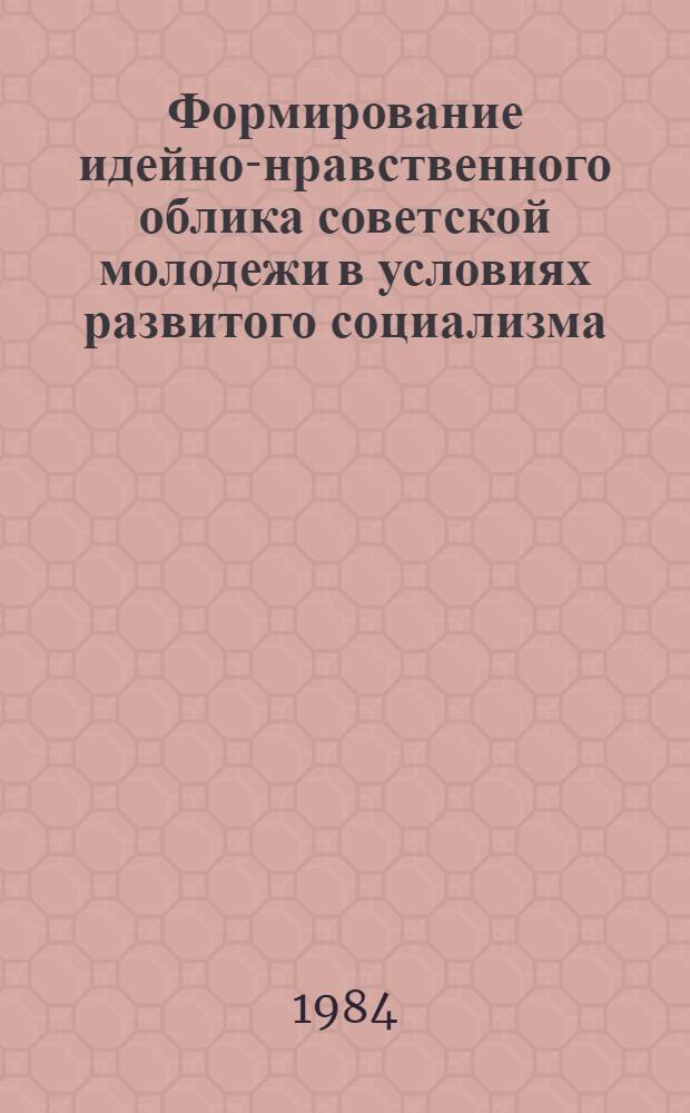 Формирование идейно-нравственного облика советской молодежи в условиях развитого социализма : Автореф. дис. на соиск. учен. степ. д-ра филос. наук : (09.00.02)