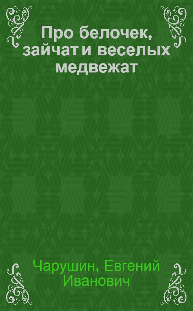 Про белочек, зайчат и веселых медвежат : Для дошк. возраста
