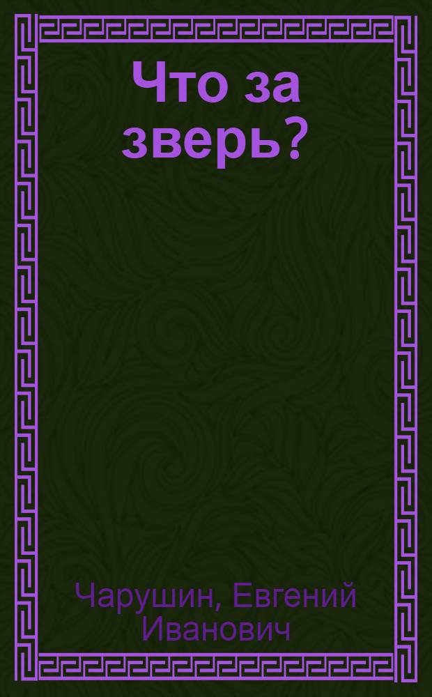 Что за зверь? : Рассказы : Для мл. шк. возраста