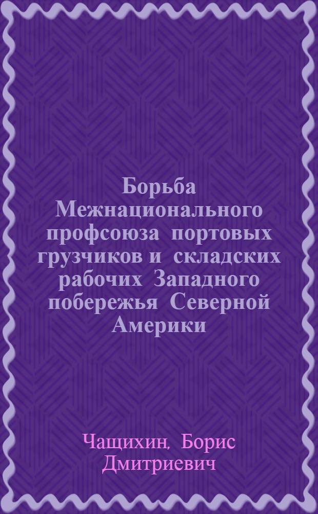 Борьба Межнационального профсоюза портовых грузчиков и складских рабочих Западного побережья Северной Америки (МППГСР) против монополий в конце 60-х - первой половине 70-х годов, (1969-1975 гг.) : Автореф. дис. на соиск. учен. степ. канд. ист. наук : (07.00.04)