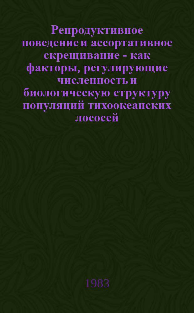 Репродуктивное поведение и ассортативное скрещивание - как факторы, регулирующие численность и биологическую структуру популяций тихоокеанских лососей : Автореф. дис. на соиск. учен. степ. к. б. н