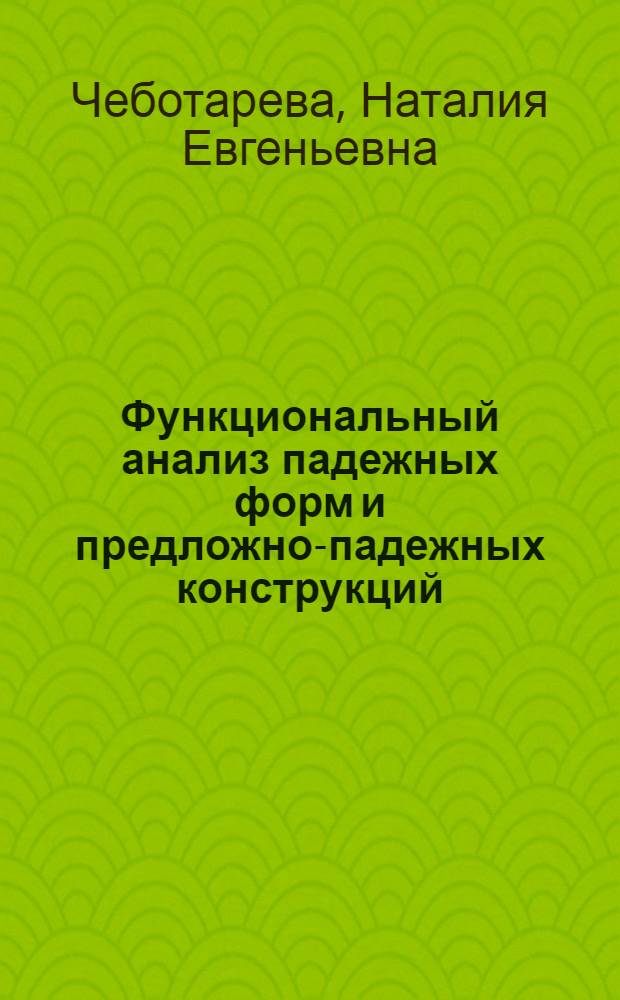 Функциональный анализ падежных форм и предложно-падежных конструкций : Автореф. дис. на соиск. учен. степ. канд. филол. наук : (10.02.19)