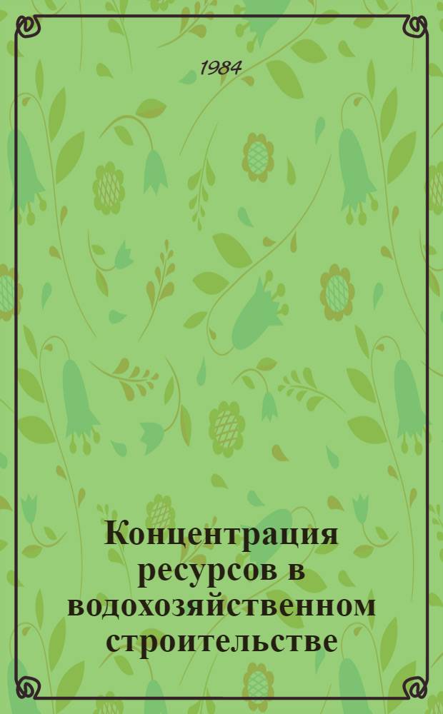 Концентрация ресурсов в водохозяйственном строительстве : Учеб. пособие для ин-тов и фак. повышения квалификации руководящих работников и специалистов нар. хоз-ва М-ва высш. и сред. спец. образования СССР