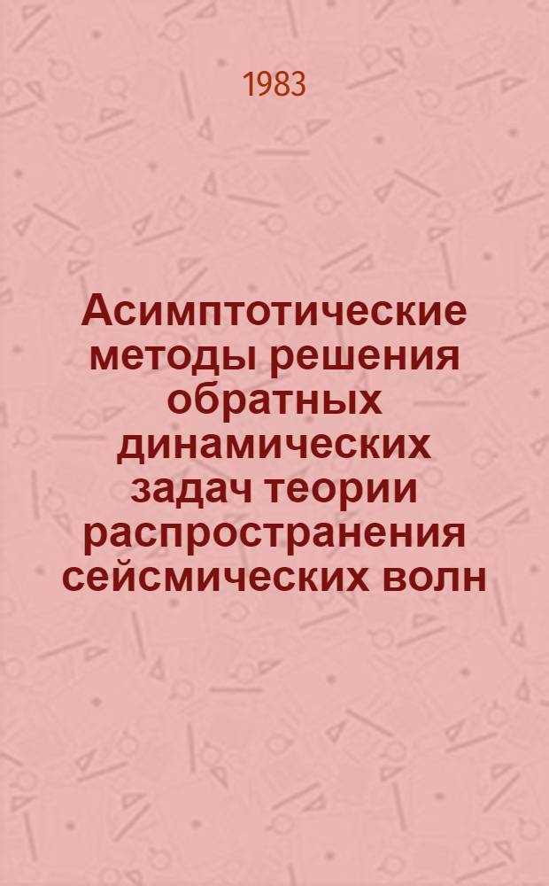 Асимптотические методы решения обратных динамических задач теории распространения сейсмических волн : Автореф. дис. на соиск. учен. степ. канд. физ.-мат. наук : (01.04.12)