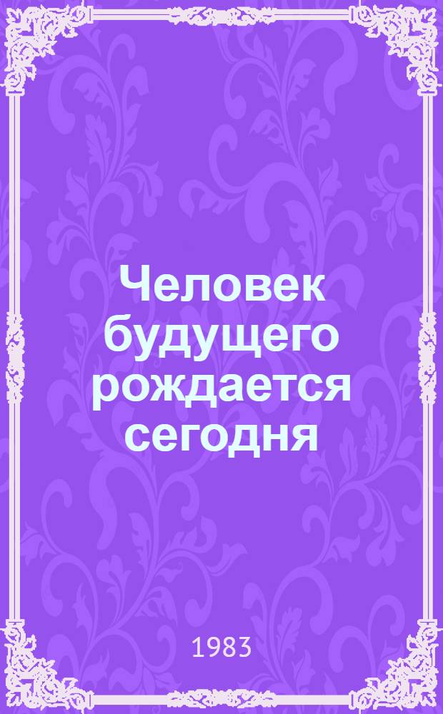 Человек будущего рождается сегодня : Метод. рекомендации б-кам в помощь нравств. воспитанию юношества