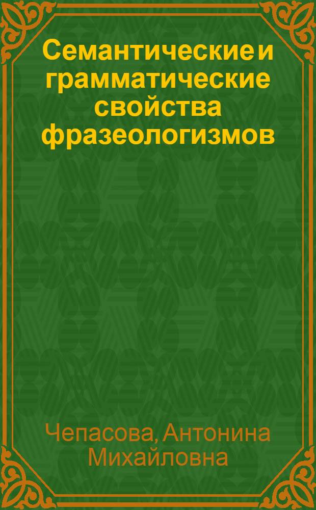 Семантические и грамматические свойства фразеологизмов : Учеб. пособие к спецкурсу