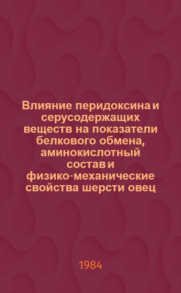 Влияние перидоксина и серусодержащих веществ на показатели белкового обмена, аминокислотный состав и физико-механические свойства шерсти овец : Автореф. дис. на соиск. учен. степ. канд. биол. наук : (03.00.04)