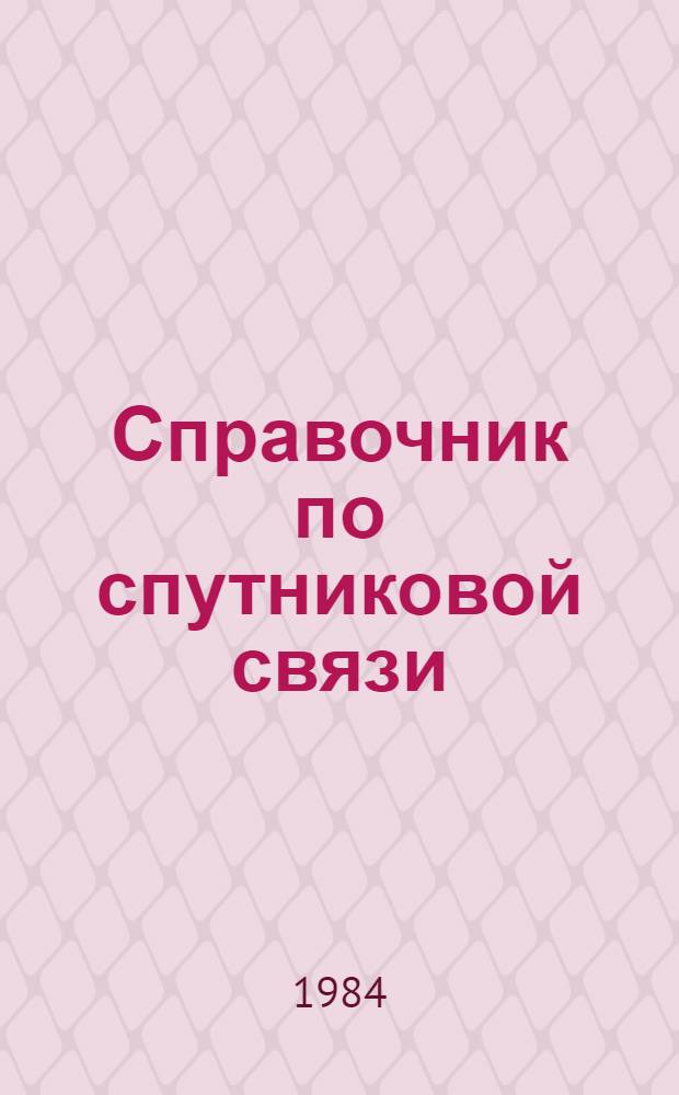 Справочник по спутниковой связи : Участнику второго Респ. семинара по спутниковой связи 12-17 марта 1984 г