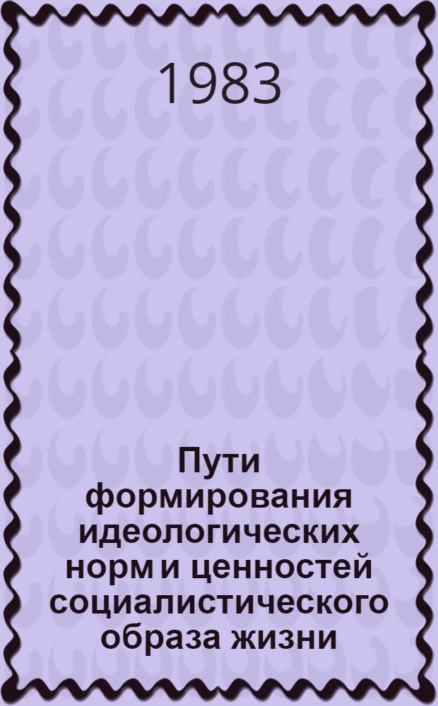 Пути формирования идеологических норм и ценностей социалистического образа жизни : Автореф. дис. на соиск. учен. степ. канд. филос. наук : (09.00.09)