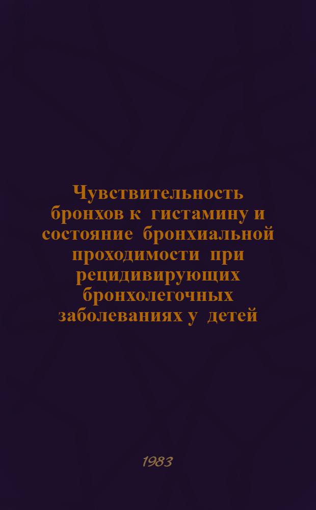Чувствительность бронхов к гистамину и состояние бронхиальной проходимости при рецидивирующих бронхолегочных заболеваниях у детей : Автореф. дис. на соиск. учен. степ. канд. мед. наук : (14.00.09)
