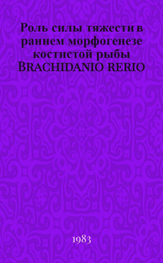 Роль силы тяжести в раннем морфогенезе костистой рыбы Brachidanio rerio : Автореф. дис. на соиск. учен. степ. канд. биол. наук : (14.00.32)