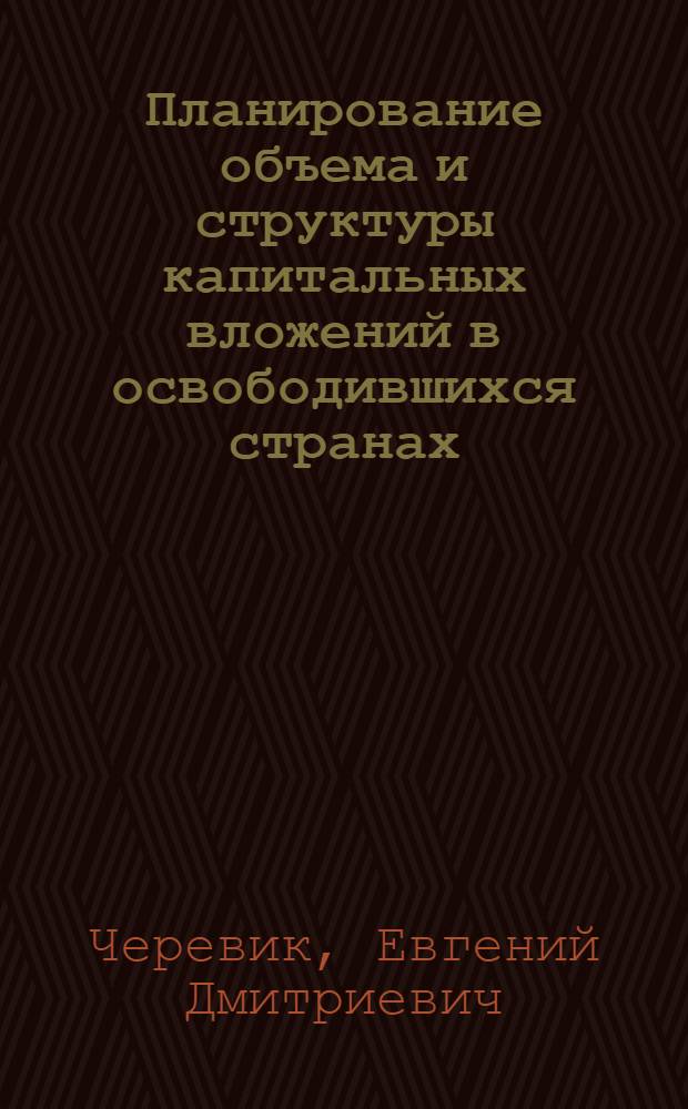 Планирование объема и структуры капитальных вложений в освободившихся странах : Учеб. пособие