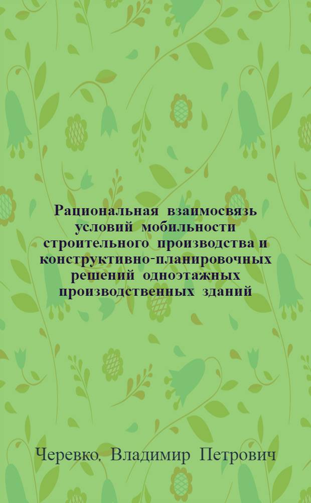 Рациональная взаимосвязь условий мобильности строительного производства и конструктивно-планировочных решений одноэтажных производственных зданий : (На прим. заводов КПД и ЖБИ) : Автореф. дис. на соиск. учен. степ. канд. техн. наук : (05.23.08)