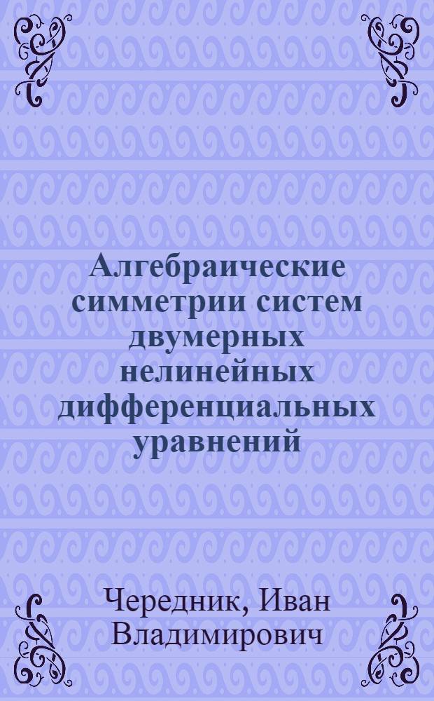 Алгебраические симметрии систем двумерных нелинейных дифференциальных уравнений : Автореф. дис. на соиск. учен. степ. д-ра физ.-мат. наук : (01.01.06)
