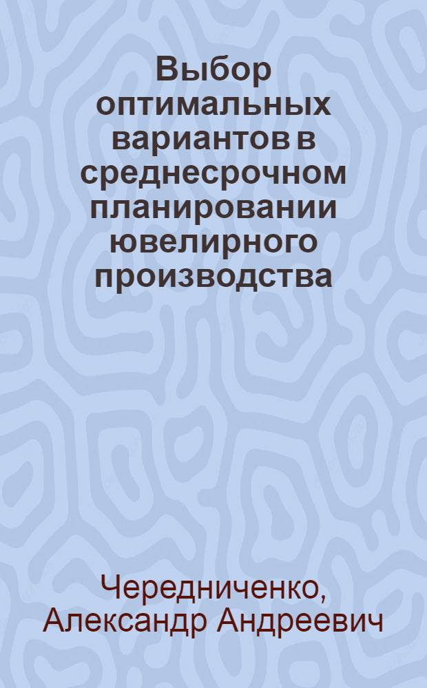 Выбор оптимальных вариантов в среднесрочном планировании ювелирного производства : Автореф. дис. на соиск. учен. степ. канд. экон. наук : (08.00.18)