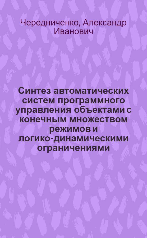 Синтез автоматических систем программного управления объектами с конечным множеством режимов и логико-динамическими ограничениями : Автореф. дис. на соиск. учен. степ. канд. техн. наук : (05.13.02)