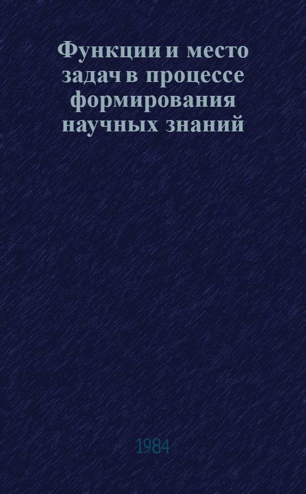 Функции и место задач в процессе формирования научных знаний : Автореф. дис. на соиск. учен. степ. канд. пед. наук : (13.00.01)
