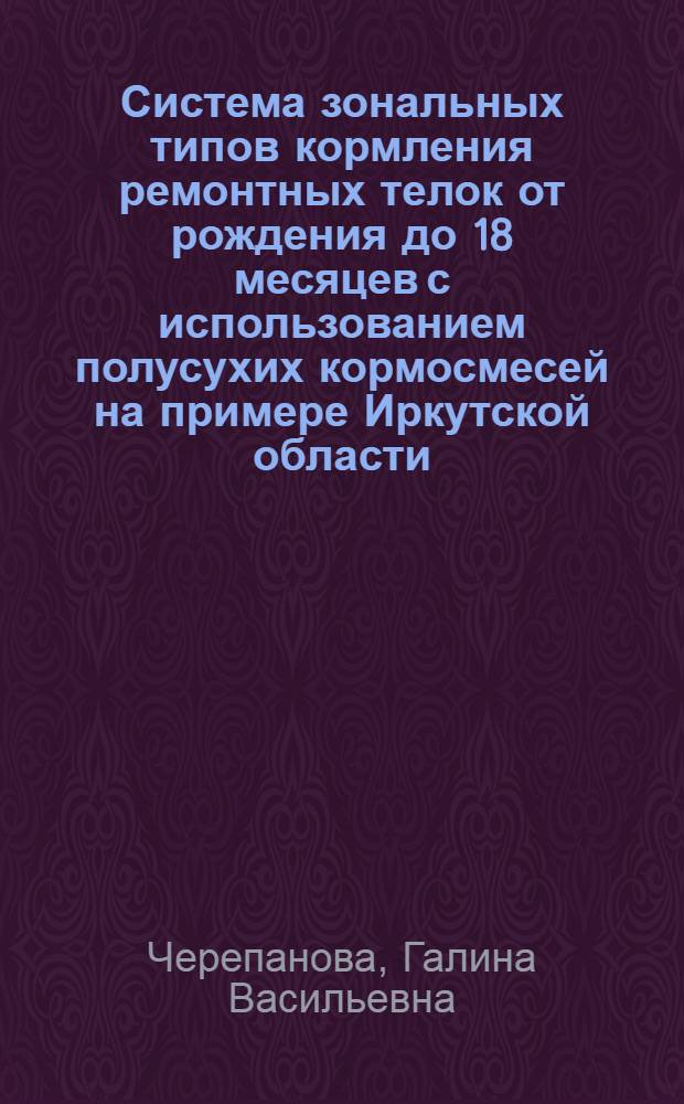 Система зональных типов кормления ремонтных телок от рождения до 18 месяцев с использованием полусухих кормосмесей на примере Иркутской области : Автореф. дис. на соиск. учен. степ. канд. с.-х. наук : (06.02.02)