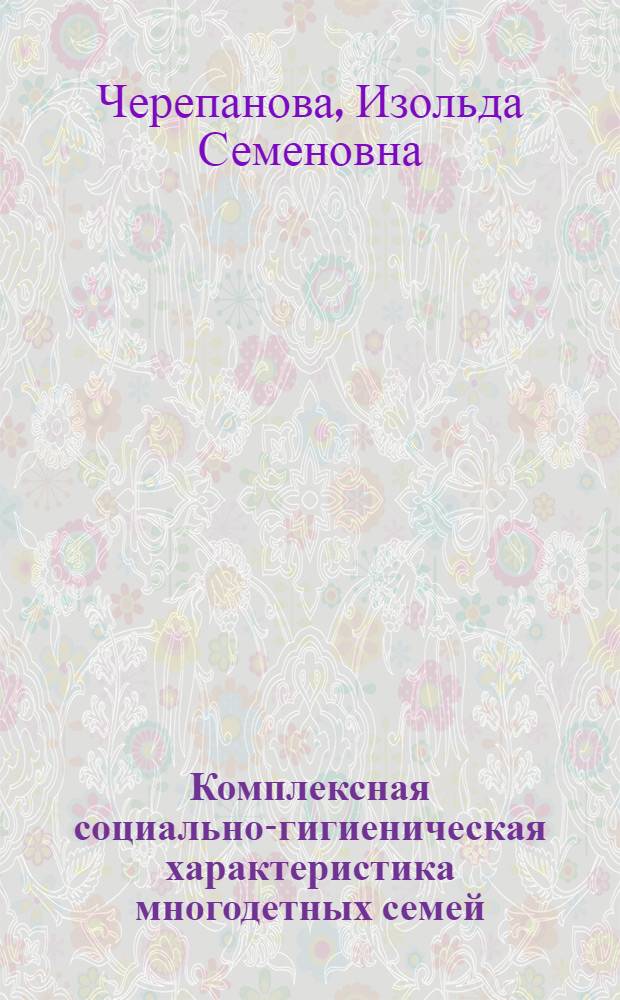 Комплексная социально-гигиеническая характеристика многодетных семей : (По материалам исслед. г. Москвы) : Автореф. дис. на соиск. учен. степ. канд. мед. наук : (14.00.33)