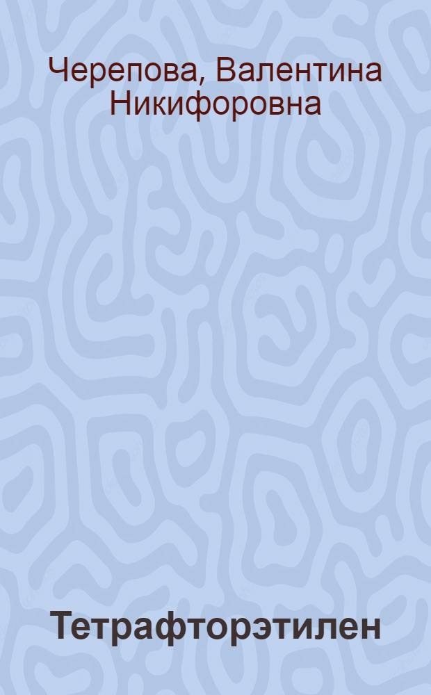 Тетрафторэтилен : Получение, свойства, применение : (Обзор пат. и журн. лит. за 1976-1983 гг.)