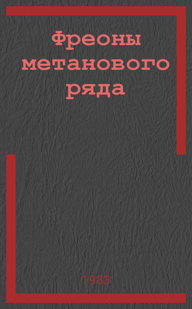 Фреоны метанового ряда : Получение, свойства, применение : (Обзор пат. и журн. лит. за период 1978-1982 гг.)