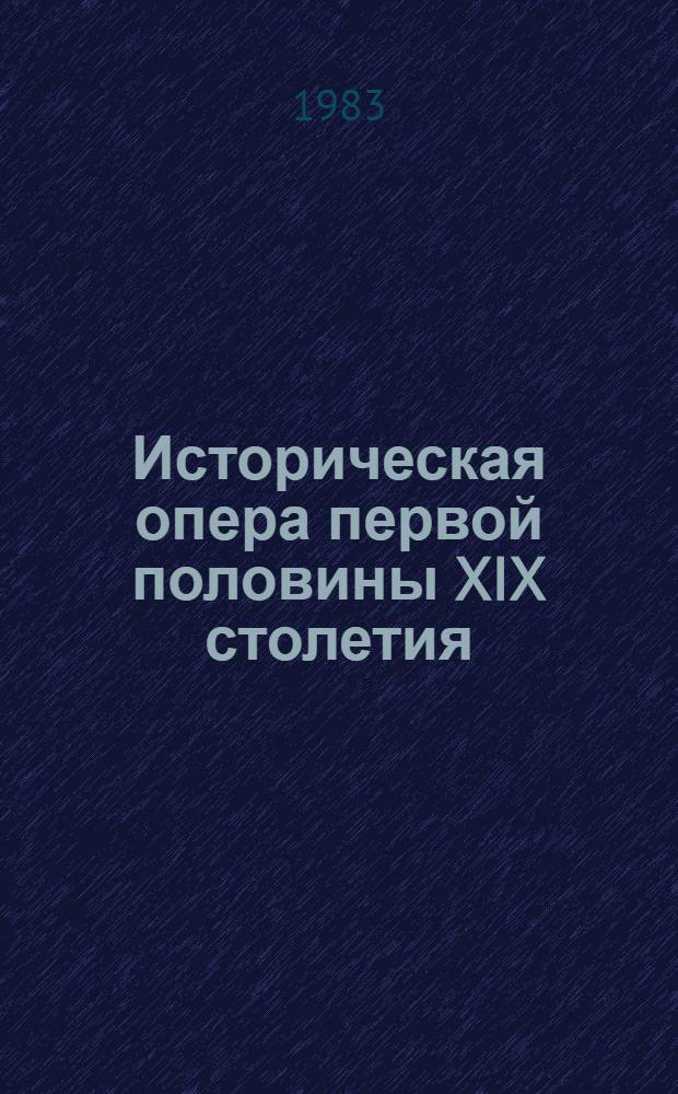 Историческая опера первой половины XIX столетия : Пробл. интерпретации истории. Судьбы жанра : Автореф. дис. на соиск. учен. степ. д. иск