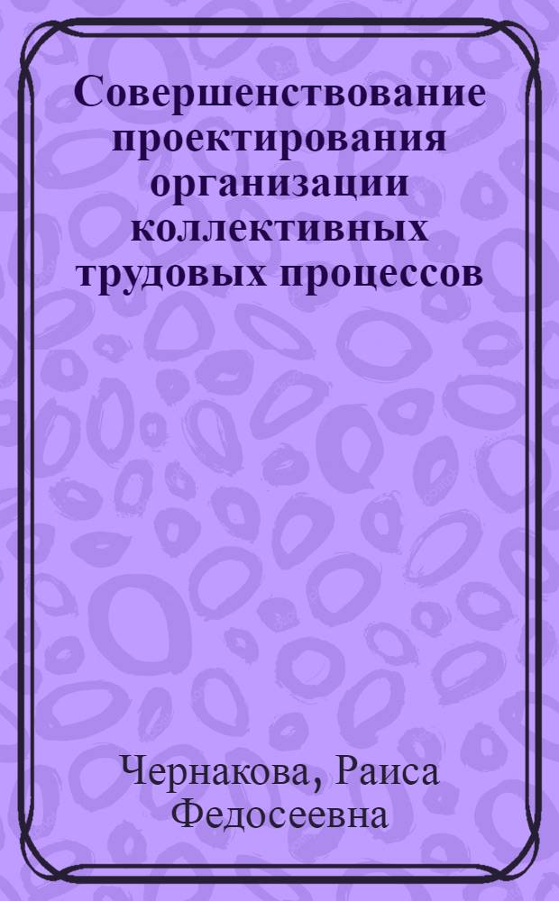 Совершенствование проектирования организации коллективных трудовых процессов : (Вопр. методол. и методики) : Автореф. дис. на соиск. учен. степ. канд. экон. наук : (08.00.07)