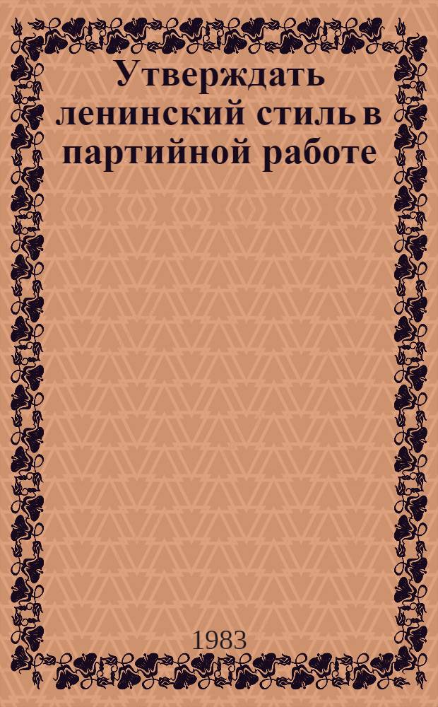 Утверждать ленинский стиль в партийной работе : Сборник