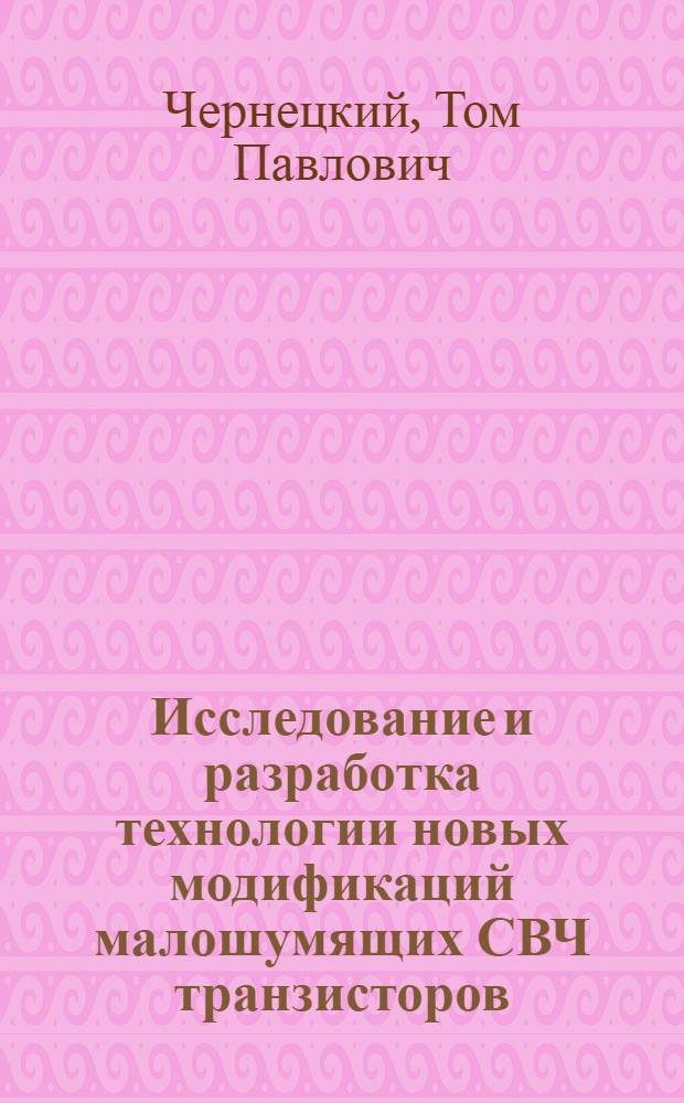 Исследование и разработка технологии новых модификаций малошумящих СВЧ транзисторов : Автореф. дис. на соиск. учен. степ. к. т. н