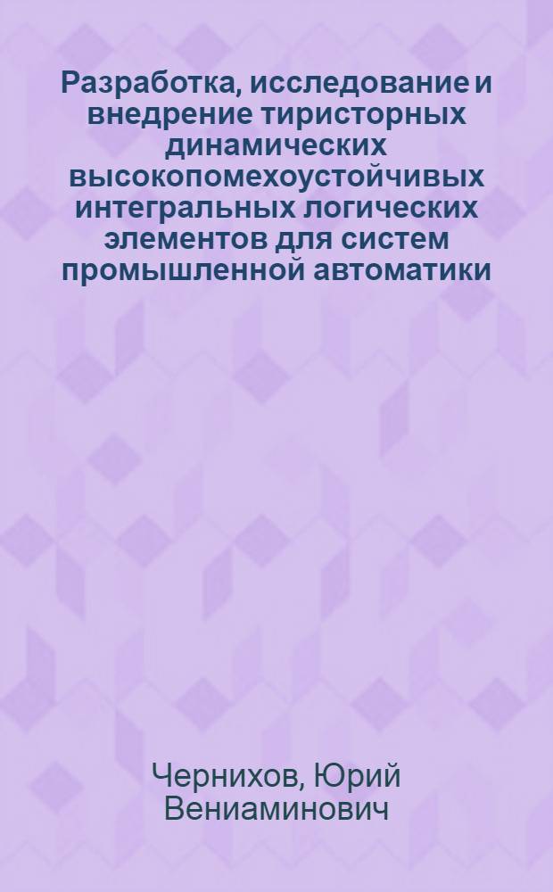 Разработка, исследование и внедрение тиристорных динамических высокопомехоустойчивых интегральных логических элементов для систем промышленной автоматики : Автореф. дис. на соиск. учен. степ. к. т. н